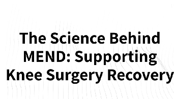 The Science Behind MEND: Supporting Knee Surgery Recovery
