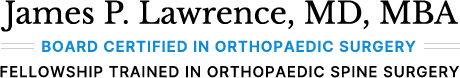 James P. Lawrence, MD, MBA - Board Certified in Orthopaedic Surgery - Fellowship Trained in Orthopaedic Spine Surgery