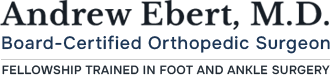 Andrew Ebert, M.D. Board-Certified Orthopedic Surgeon Fellowship Trained in Foot & Ankle Surgeon